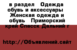  в раздел : Одежда, обувь и аксессуары » Женская одежда и обувь . Приморский край,Спасск-Дальний г.